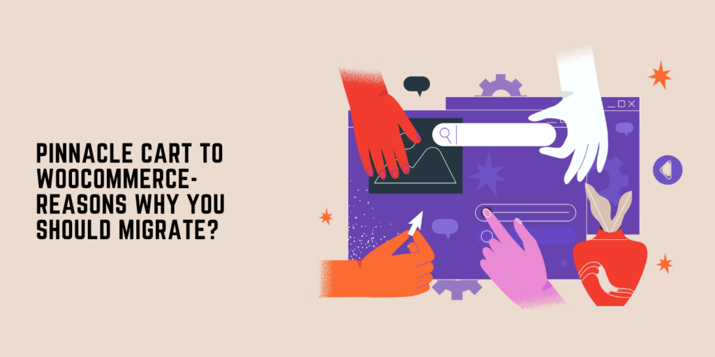 Pinnacle Cart To WooCommerce-7 Reasons Why You Should Migrate